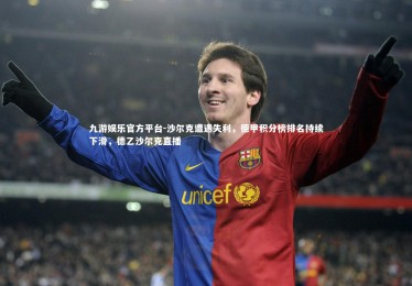 九游娱乐官方平台-沙尔克遭遇失利，德甲积分榜排名持续下滑，德乙沙尔克直播