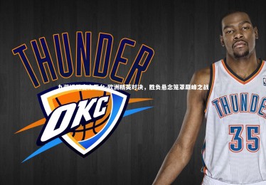 九游娱乐官方平台-欧洲精英对决，胜负悬念笼罩巅峰之战