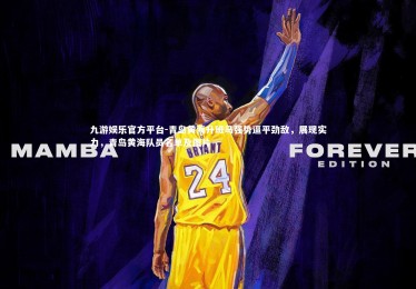 九游娱乐官方平台-青岛黄海升班马强势逼平劲敌，展现实力，青岛黄海队员名单及图片