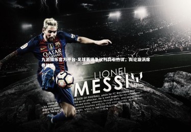 九游娱乐官方平台-足球赛场争议判罚引热议，舆论漩涡席卷体坛