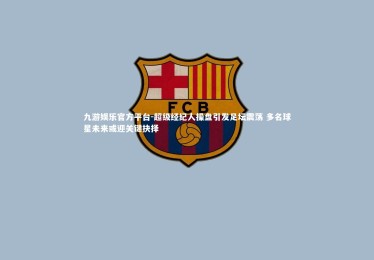 九游娱乐官方平台-超级经纪人操盘引发足坛震荡 多名球星未来或迎关键抉择