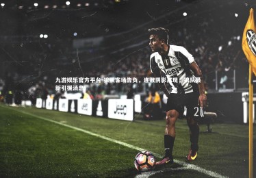 九游娱乐官方平台-狼队客场告负，连败阴影再现，狼队最新引援消息