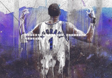 九游娱乐官方平台-传统赛事焕新颜，花样新颖赛制创新，观赛体验全面升级