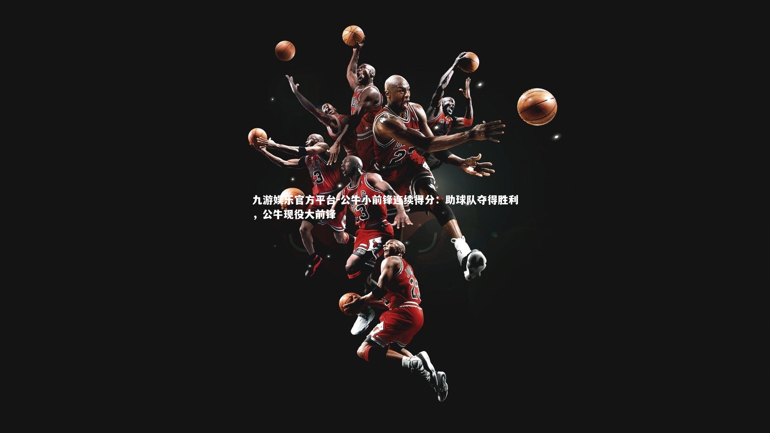公牛小前锋连续得分:助球队夺得胜利,公牛现役大前锋