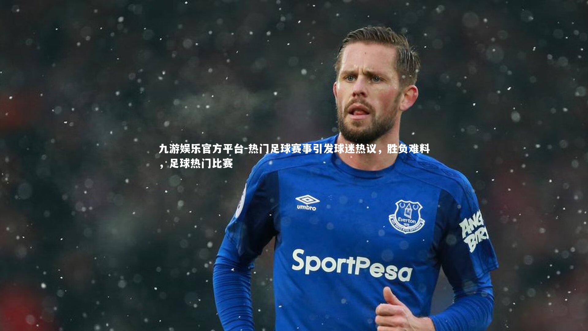 热门足球赛事引发球迷热议，胜负难料，足球热门比赛