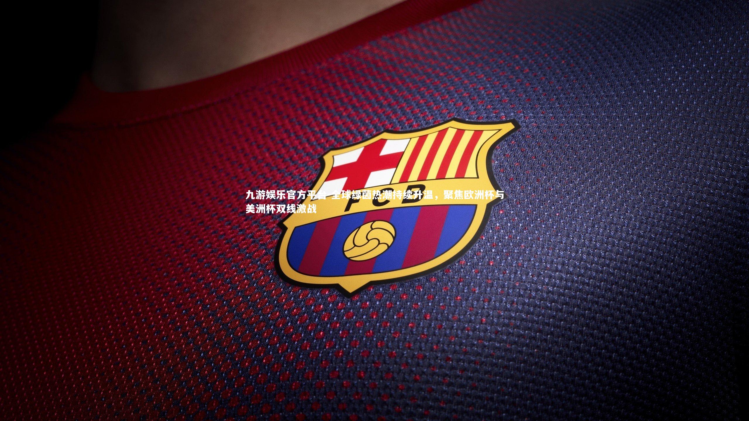 全球绿茵热潮持续升温，聚焦欧洲杯与美洲杯双线激战