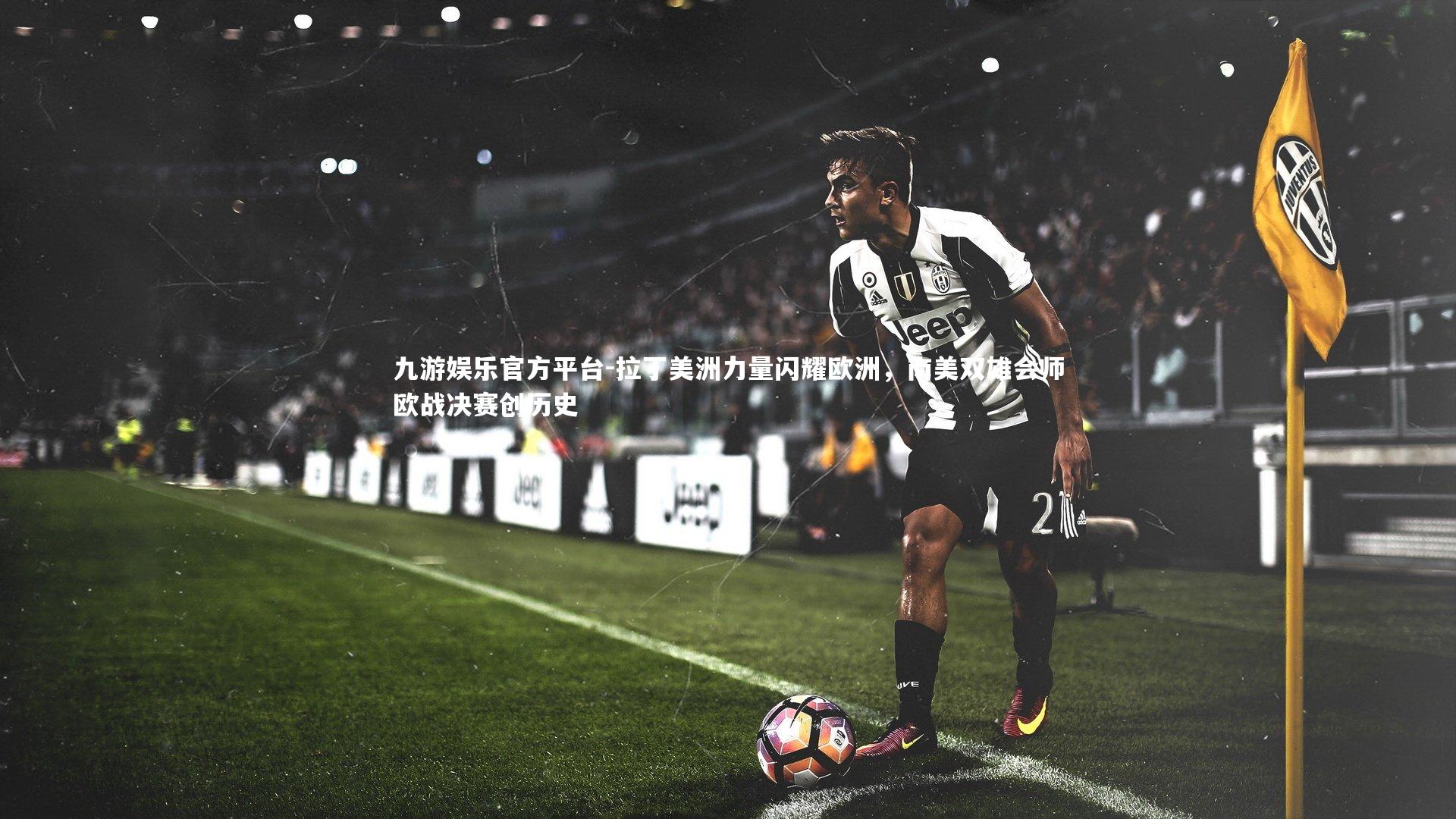 拉丁美洲力量闪耀欧洲，南美双雄会师欧战决赛创历史