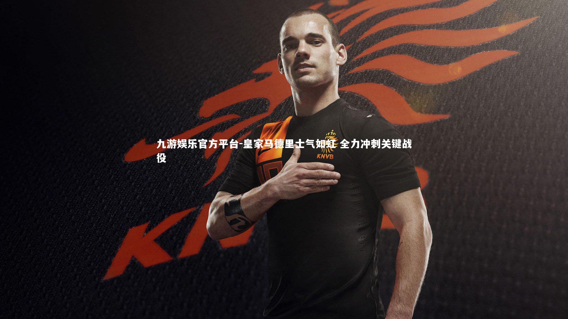 皇家马德里士气如虹 全力冲刺关键战役